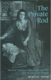 The Private Rod: Marital Violence, Sensation, and the Law in Victorian Britain